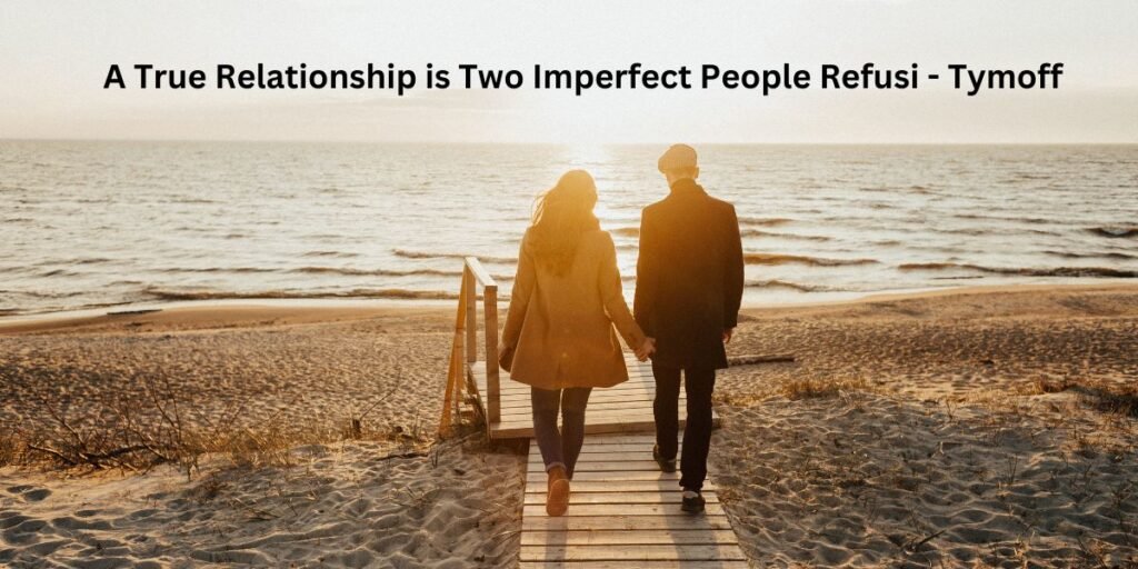 A True Relationship is Two Imperfect People Refusi - Tymoff